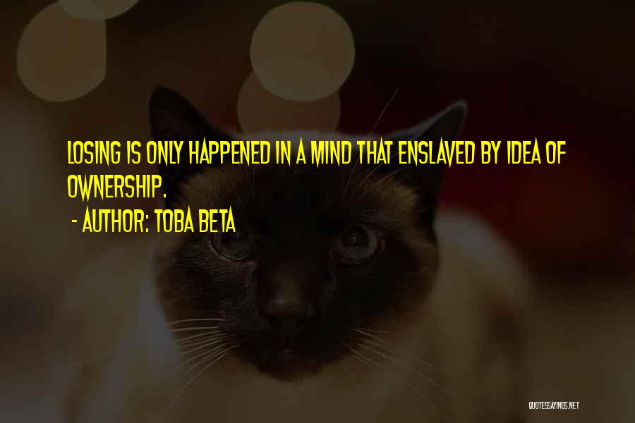 Toba Beta Quotes: Losing Is Only Happened In A Mind That Enslaved By Idea Of Ownership.
