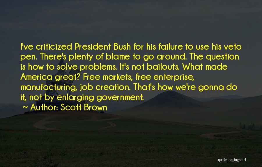 Scott Brown Quotes: I've Criticized President Bush For His Failure To Use His Veto Pen. There's Plenty Of Blame To Go Around. The