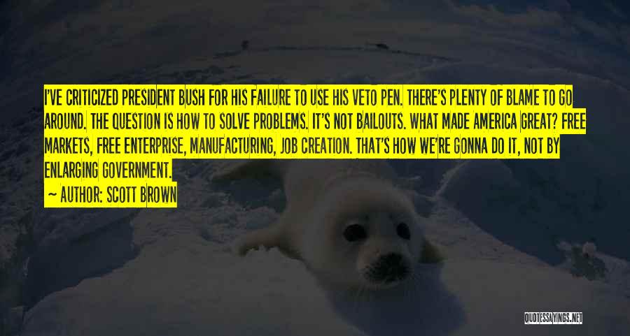 Scott Brown Quotes: I've Criticized President Bush For His Failure To Use His Veto Pen. There's Plenty Of Blame To Go Around. The