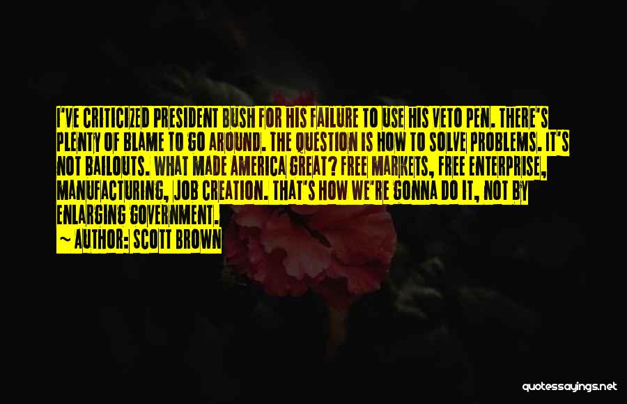 Scott Brown Quotes: I've Criticized President Bush For His Failure To Use His Veto Pen. There's Plenty Of Blame To Go Around. The