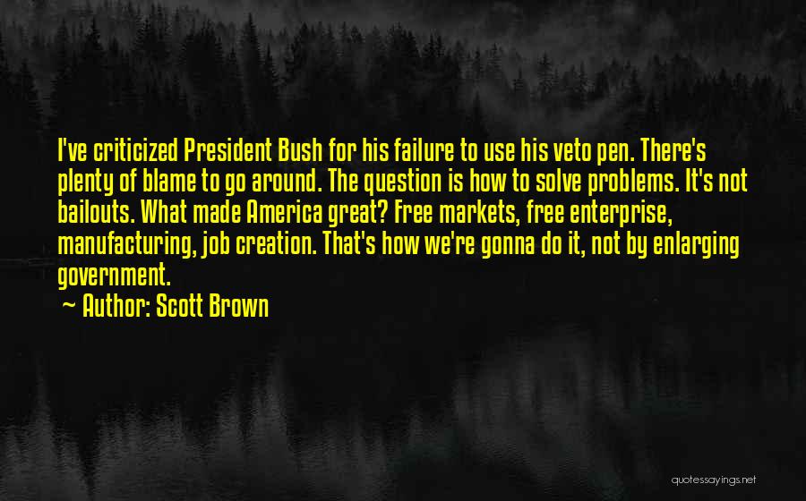 Scott Brown Quotes: I've Criticized President Bush For His Failure To Use His Veto Pen. There's Plenty Of Blame To Go Around. The