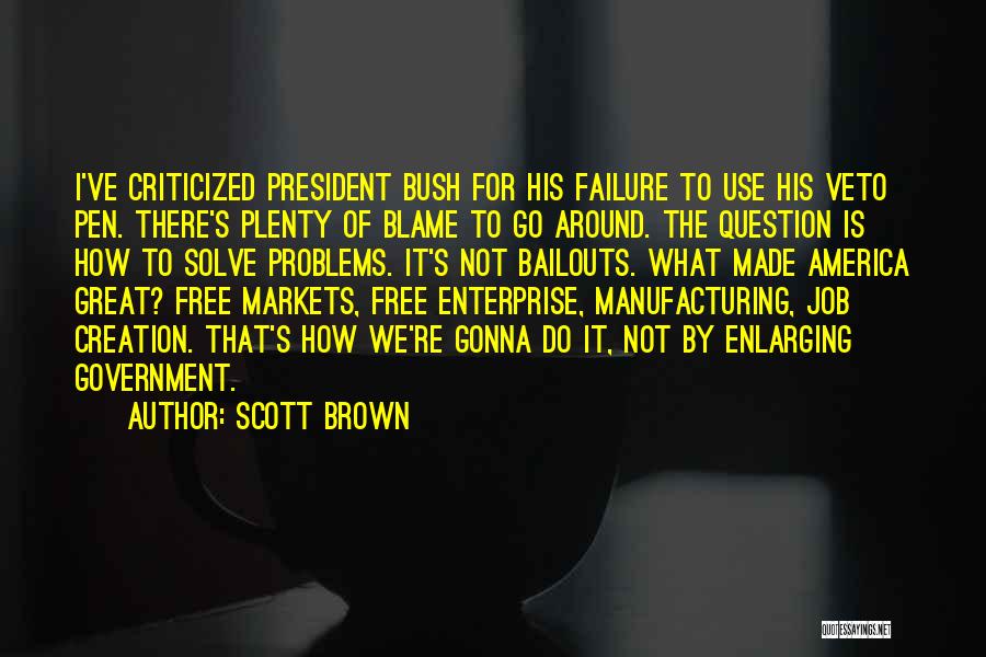 Scott Brown Quotes: I've Criticized President Bush For His Failure To Use His Veto Pen. There's Plenty Of Blame To Go Around. The