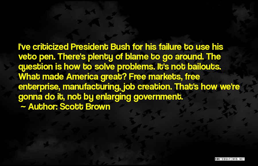 Scott Brown Quotes: I've Criticized President Bush For His Failure To Use His Veto Pen. There's Plenty Of Blame To Go Around. The