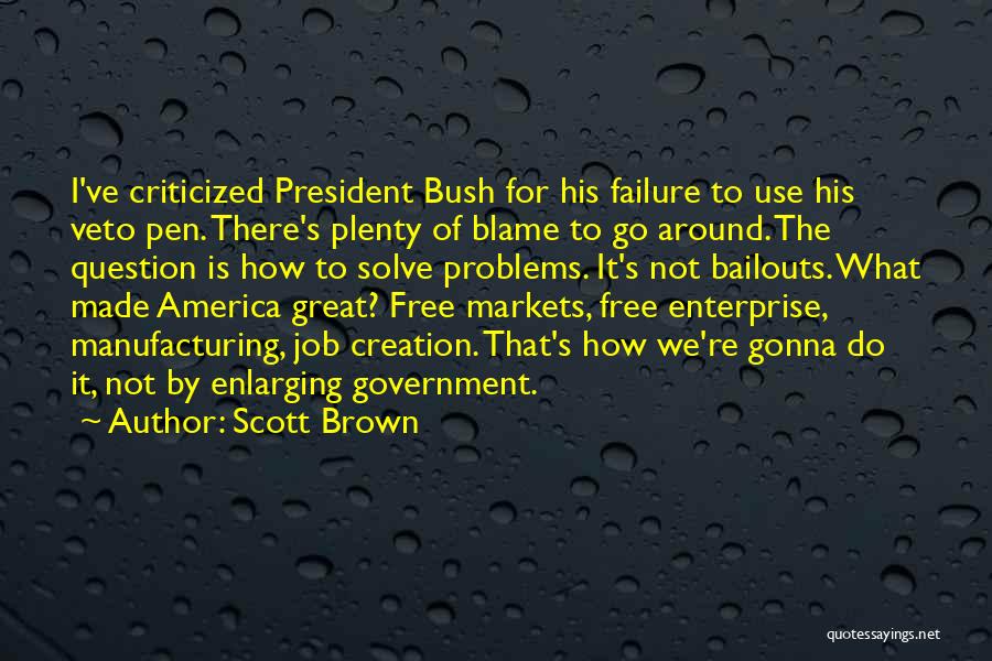 Scott Brown Quotes: I've Criticized President Bush For His Failure To Use His Veto Pen. There's Plenty Of Blame To Go Around. The