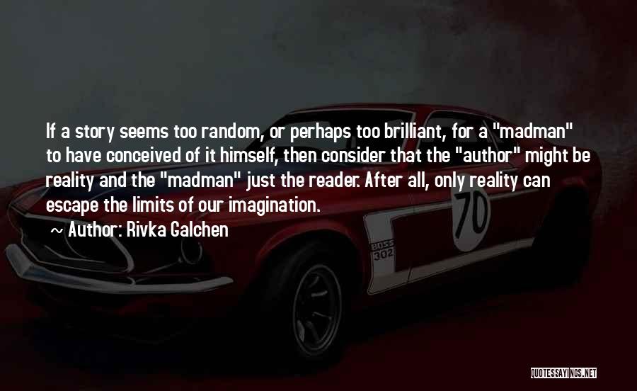 Rivka Galchen Quotes: If A Story Seems Too Random, Or Perhaps Too Brilliant, For A Madman To Have Conceived Of It Himself, Then