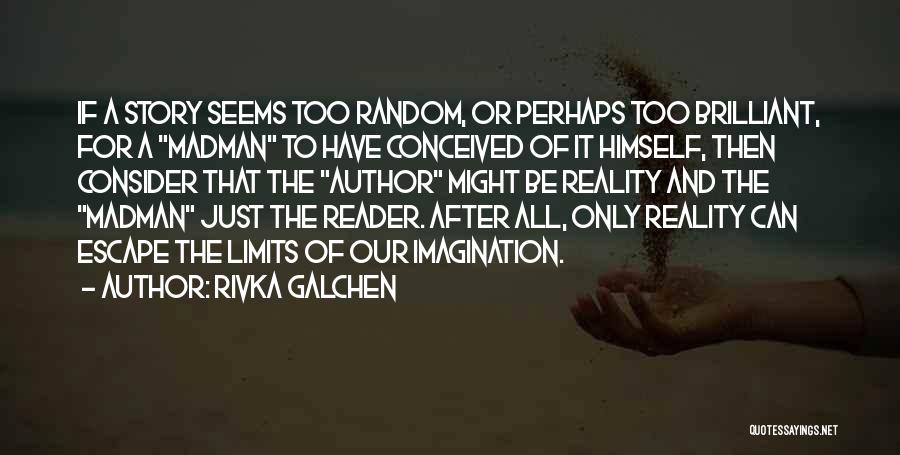 Rivka Galchen Quotes: If A Story Seems Too Random, Or Perhaps Too Brilliant, For A Madman To Have Conceived Of It Himself, Then