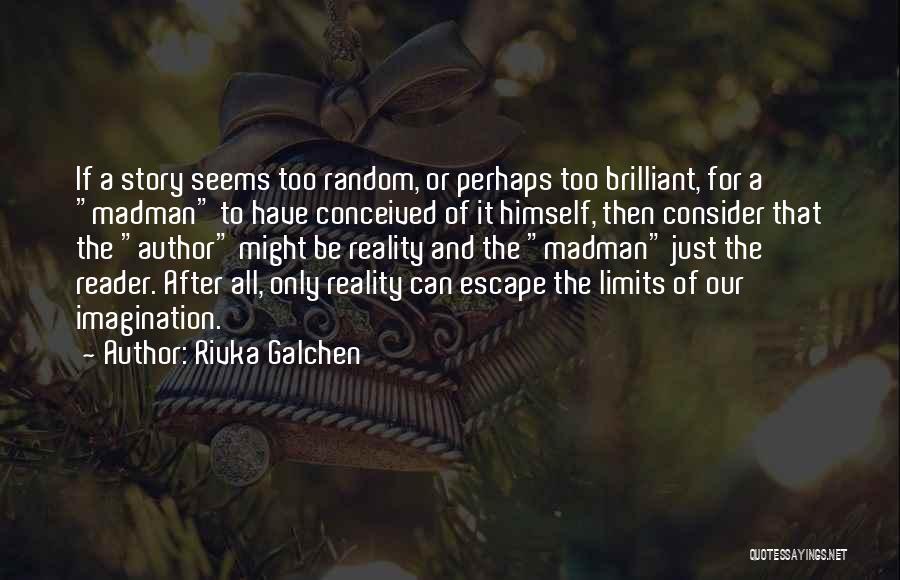 Rivka Galchen Quotes: If A Story Seems Too Random, Or Perhaps Too Brilliant, For A Madman To Have Conceived Of It Himself, Then