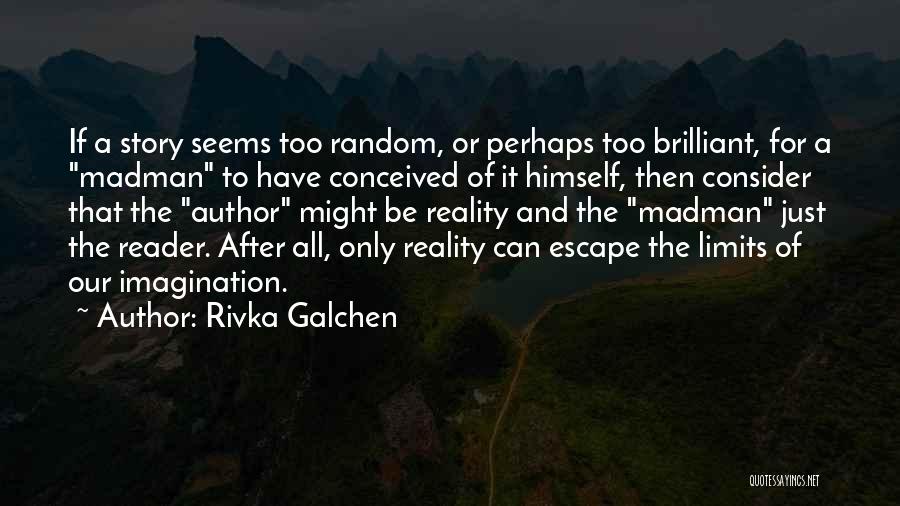 Rivka Galchen Quotes: If A Story Seems Too Random, Or Perhaps Too Brilliant, For A Madman To Have Conceived Of It Himself, Then