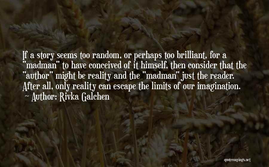 Rivka Galchen Quotes: If A Story Seems Too Random, Or Perhaps Too Brilliant, For A Madman To Have Conceived Of It Himself, Then