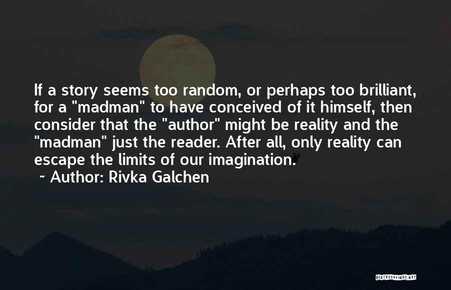 Rivka Galchen Quotes: If A Story Seems Too Random, Or Perhaps Too Brilliant, For A Madman To Have Conceived Of It Himself, Then