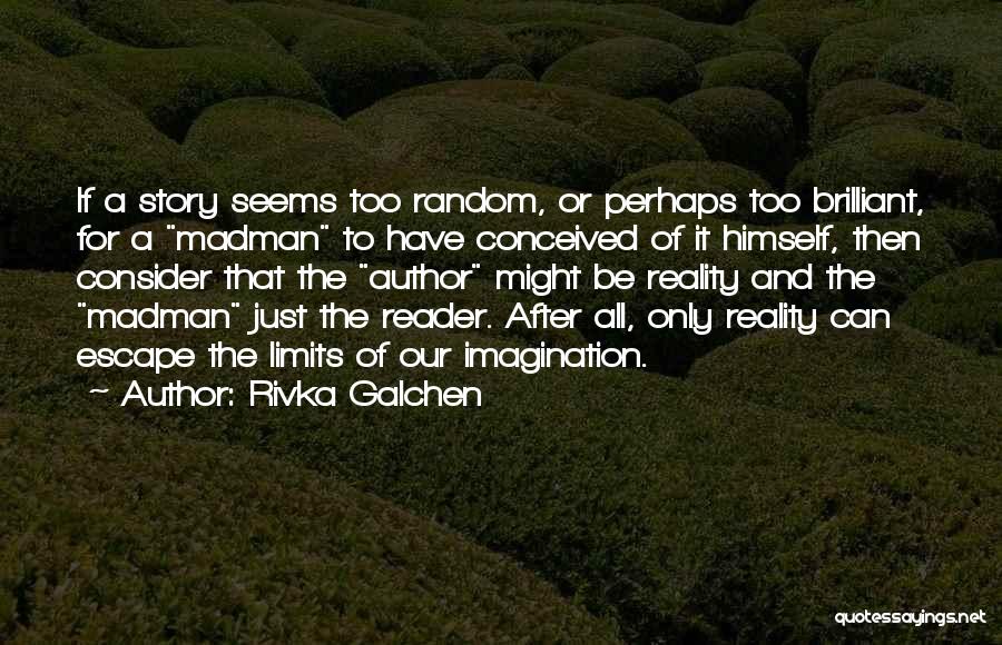 Rivka Galchen Quotes: If A Story Seems Too Random, Or Perhaps Too Brilliant, For A Madman To Have Conceived Of It Himself, Then