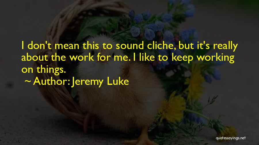 Jeremy Luke Quotes: I Don't Mean This To Sound Cliche, But It's Really About The Work For Me. I Like To Keep Working