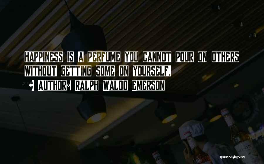 Ralph Waldo Emerson Quotes: Happiness Is A Perfume You Cannot Pour On Others Without Getting Some On Yourself.