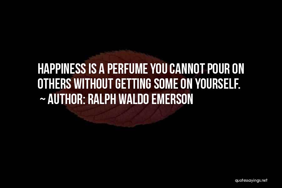 Ralph Waldo Emerson Quotes: Happiness Is A Perfume You Cannot Pour On Others Without Getting Some On Yourself.