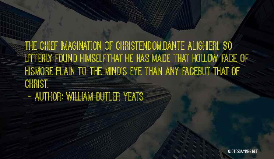 William Butler Yeats Quotes: The Chief Imagination Of Christendom,dante Alighieri, So Utterly Found Himselfthat He Has Made That Hollow Face Of Hismore Plain To