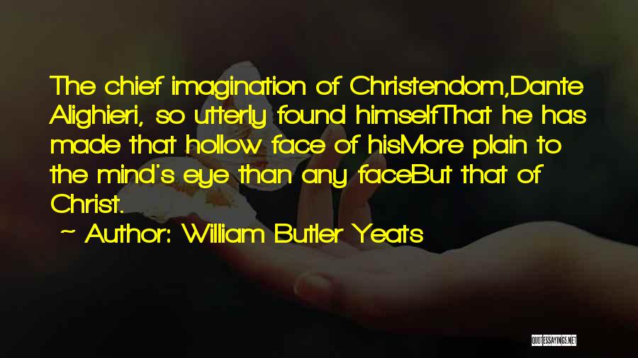 William Butler Yeats Quotes: The Chief Imagination Of Christendom,dante Alighieri, So Utterly Found Himselfthat He Has Made That Hollow Face Of Hismore Plain To