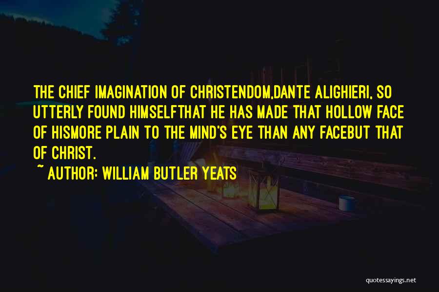 William Butler Yeats Quotes: The Chief Imagination Of Christendom,dante Alighieri, So Utterly Found Himselfthat He Has Made That Hollow Face Of Hismore Plain To