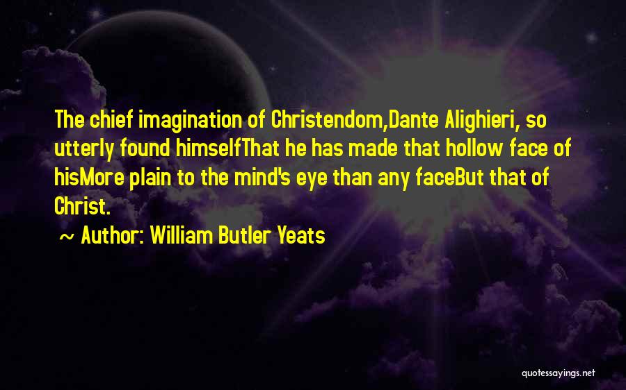 William Butler Yeats Quotes: The Chief Imagination Of Christendom,dante Alighieri, So Utterly Found Himselfthat He Has Made That Hollow Face Of Hismore Plain To