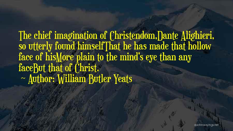 William Butler Yeats Quotes: The Chief Imagination Of Christendom,dante Alighieri, So Utterly Found Himselfthat He Has Made That Hollow Face Of Hismore Plain To