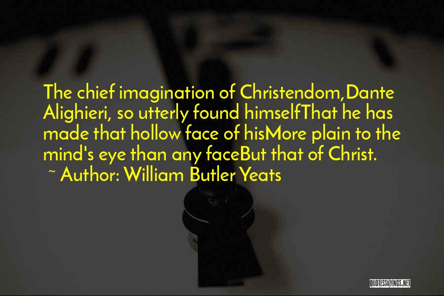 William Butler Yeats Quotes: The Chief Imagination Of Christendom,dante Alighieri, So Utterly Found Himselfthat He Has Made That Hollow Face Of Hismore Plain To