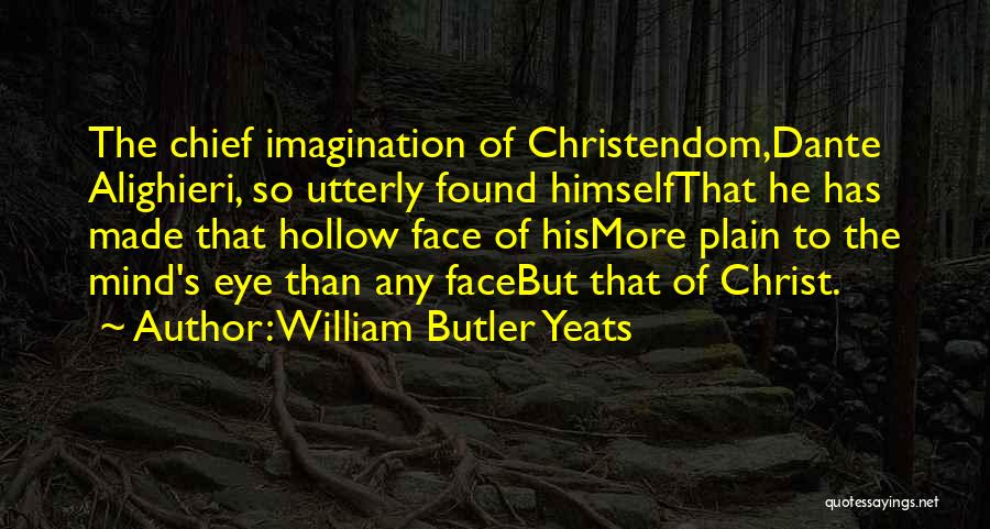 William Butler Yeats Quotes: The Chief Imagination Of Christendom,dante Alighieri, So Utterly Found Himselfthat He Has Made That Hollow Face Of Hismore Plain To