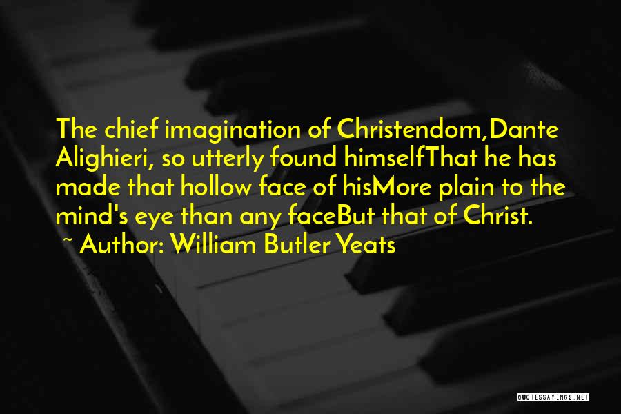 William Butler Yeats Quotes: The Chief Imagination Of Christendom,dante Alighieri, So Utterly Found Himselfthat He Has Made That Hollow Face Of Hismore Plain To
