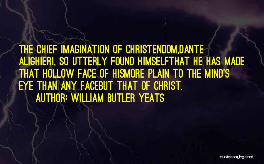 William Butler Yeats Quotes: The Chief Imagination Of Christendom,dante Alighieri, So Utterly Found Himselfthat He Has Made That Hollow Face Of Hismore Plain To