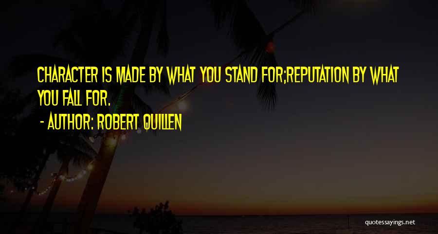 Robert Quillen Quotes: Character Is Made By What You Stand For;reputation By What You Fall For.