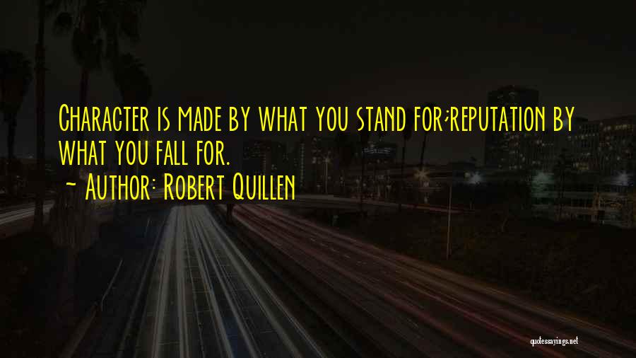 Robert Quillen Quotes: Character Is Made By What You Stand For;reputation By What You Fall For.