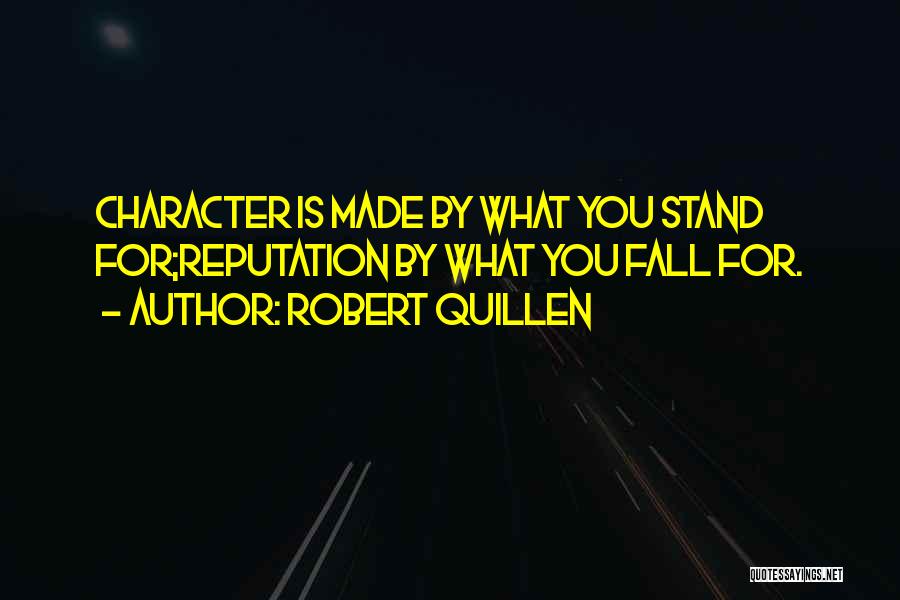 Robert Quillen Quotes: Character Is Made By What You Stand For;reputation By What You Fall For.