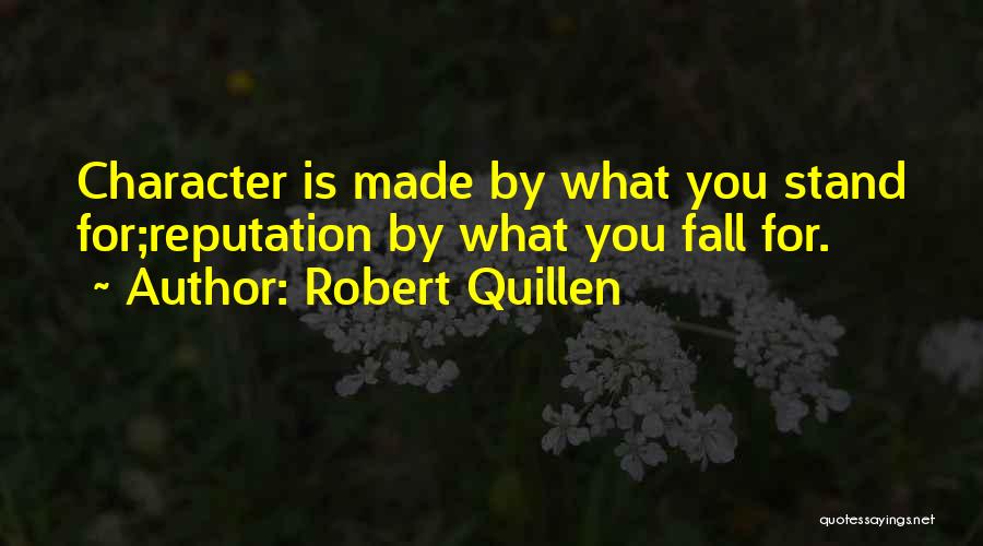 Robert Quillen Quotes: Character Is Made By What You Stand For;reputation By What You Fall For.