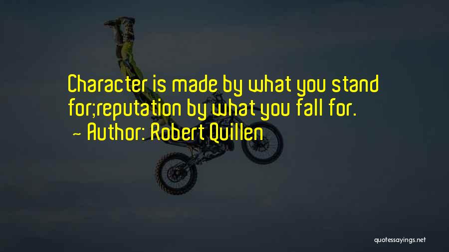 Robert Quillen Quotes: Character Is Made By What You Stand For;reputation By What You Fall For.