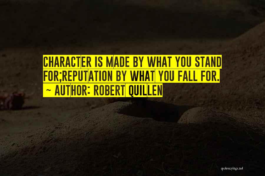 Robert Quillen Quotes: Character Is Made By What You Stand For;reputation By What You Fall For.