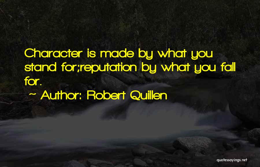 Robert Quillen Quotes: Character Is Made By What You Stand For;reputation By What You Fall For.