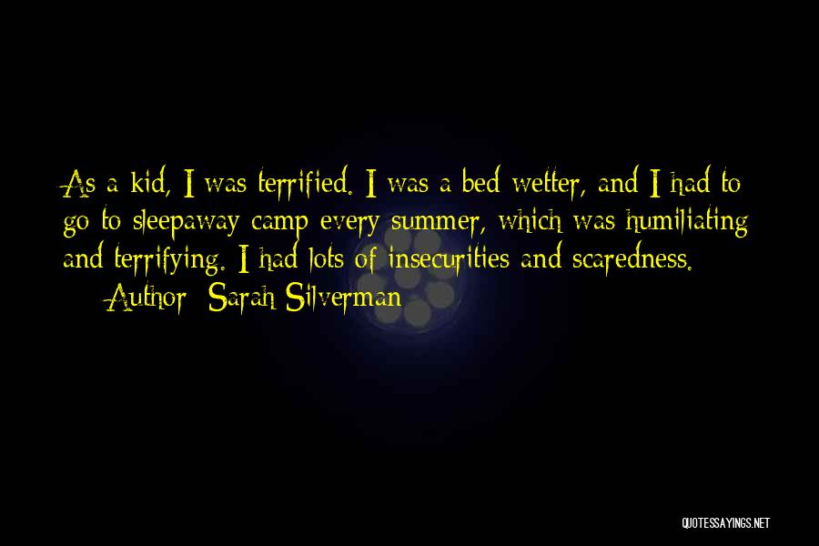 Sarah Silverman Quotes: As A Kid, I Was Terrified. I Was A Bed Wetter, And I Had To Go To Sleepaway Camp Every