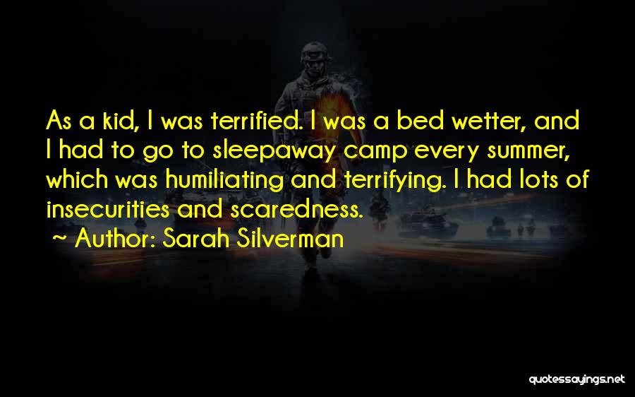 Sarah Silverman Quotes: As A Kid, I Was Terrified. I Was A Bed Wetter, And I Had To Go To Sleepaway Camp Every