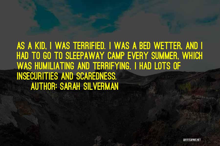 Sarah Silverman Quotes: As A Kid, I Was Terrified. I Was A Bed Wetter, And I Had To Go To Sleepaway Camp Every