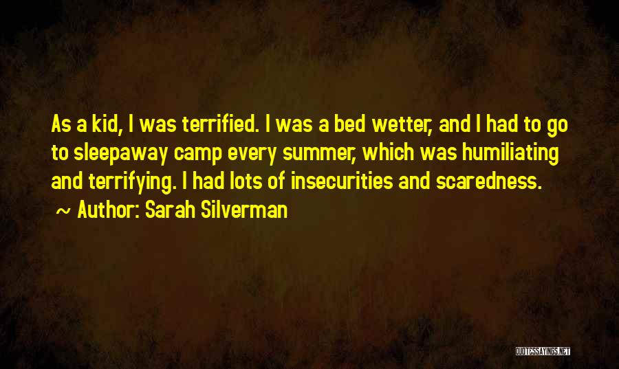 Sarah Silverman Quotes: As A Kid, I Was Terrified. I Was A Bed Wetter, And I Had To Go To Sleepaway Camp Every