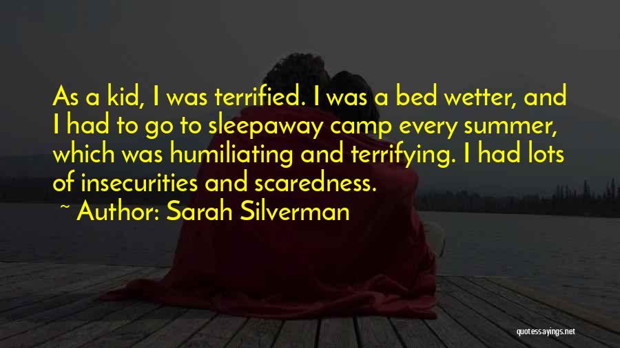 Sarah Silverman Quotes: As A Kid, I Was Terrified. I Was A Bed Wetter, And I Had To Go To Sleepaway Camp Every