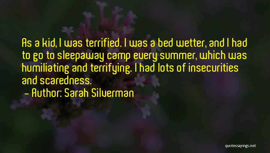 Sarah Silverman Quotes: As A Kid, I Was Terrified. I Was A Bed Wetter, And I Had To Go To Sleepaway Camp Every