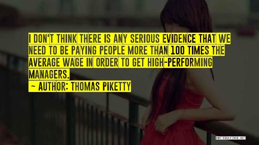 Thomas Piketty Quotes: I Don't Think There Is Any Serious Evidence That We Need To Be Paying People More Than 100 Times The