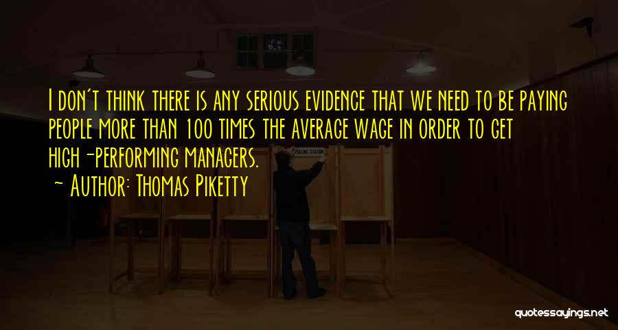 Thomas Piketty Quotes: I Don't Think There Is Any Serious Evidence That We Need To Be Paying People More Than 100 Times The