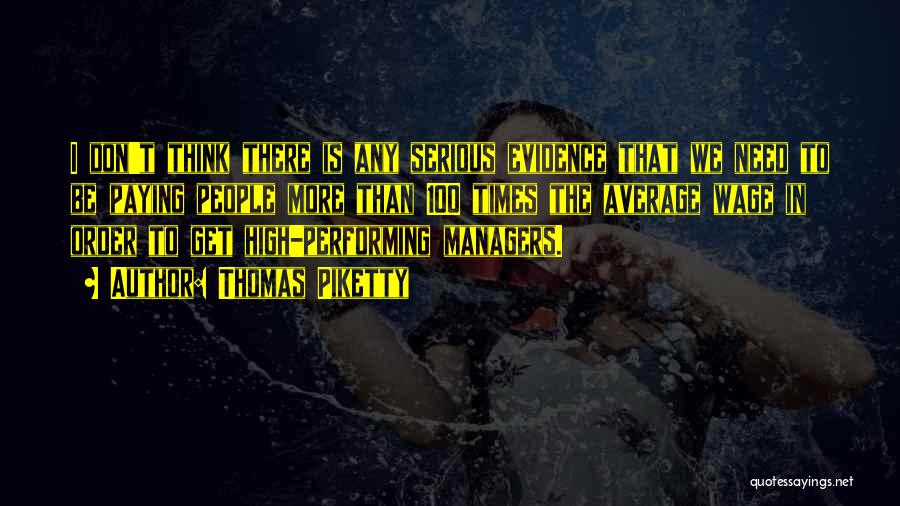Thomas Piketty Quotes: I Don't Think There Is Any Serious Evidence That We Need To Be Paying People More Than 100 Times The