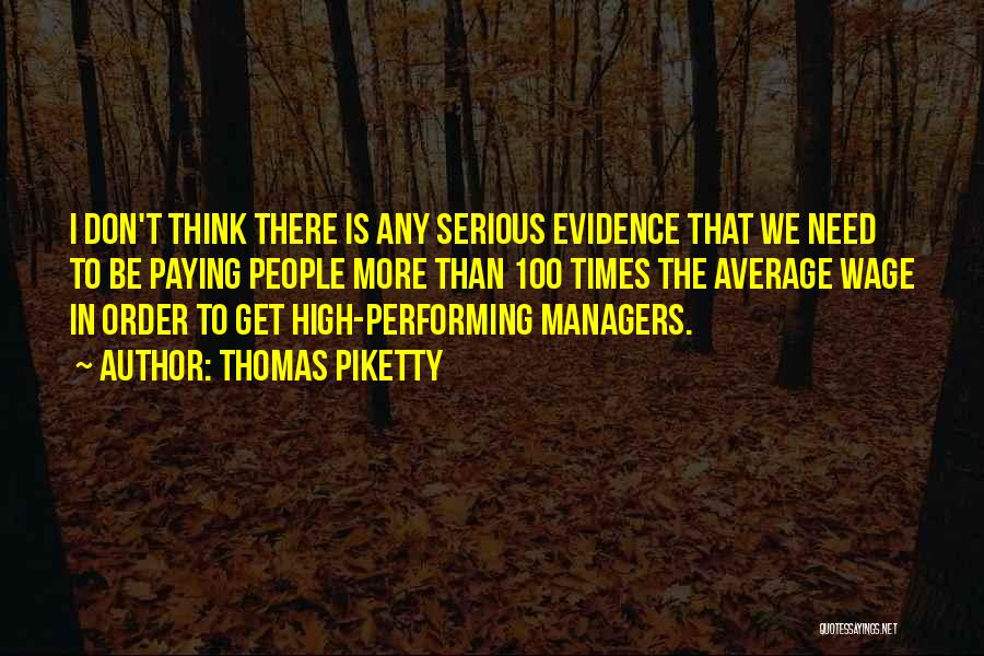 Thomas Piketty Quotes: I Don't Think There Is Any Serious Evidence That We Need To Be Paying People More Than 100 Times The