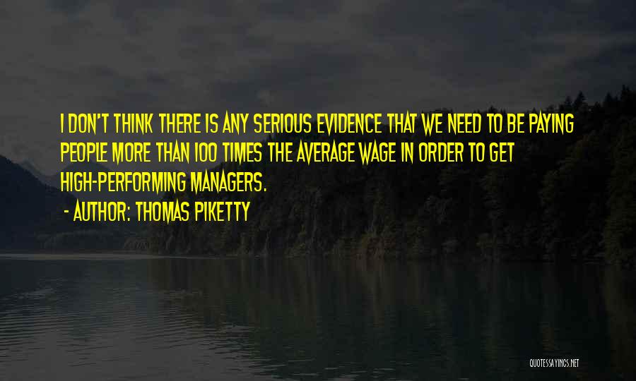 Thomas Piketty Quotes: I Don't Think There Is Any Serious Evidence That We Need To Be Paying People More Than 100 Times The