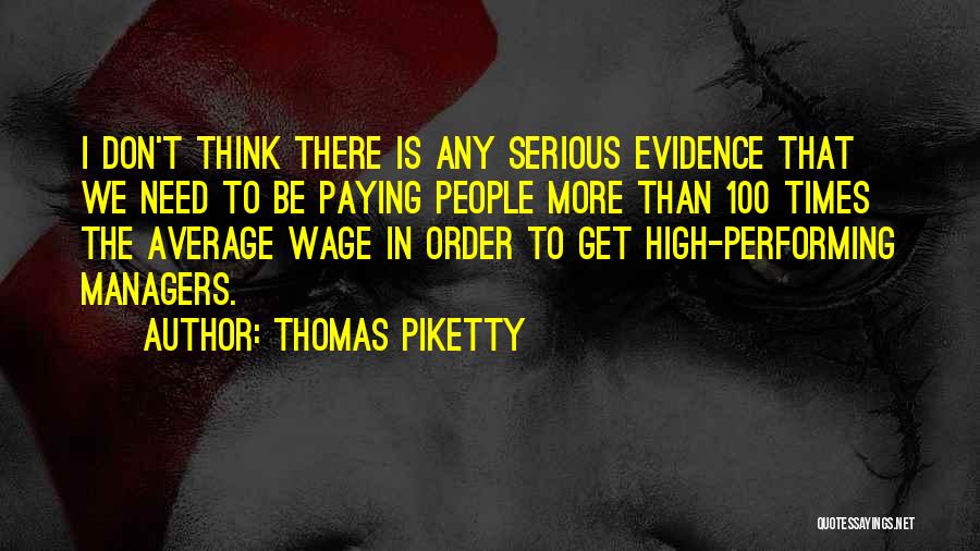 Thomas Piketty Quotes: I Don't Think There Is Any Serious Evidence That We Need To Be Paying People More Than 100 Times The