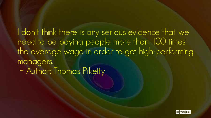 Thomas Piketty Quotes: I Don't Think There Is Any Serious Evidence That We Need To Be Paying People More Than 100 Times The