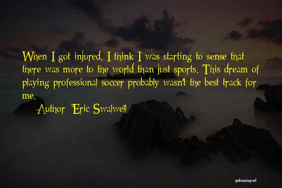 Eric Swalwell Quotes: When I Got Injured, I Think I Was Starting To Sense That There Was More To The World Than Just