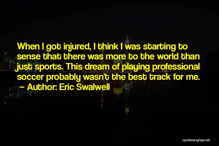 Eric Swalwell Quotes: When I Got Injured, I Think I Was Starting To Sense That There Was More To The World Than Just