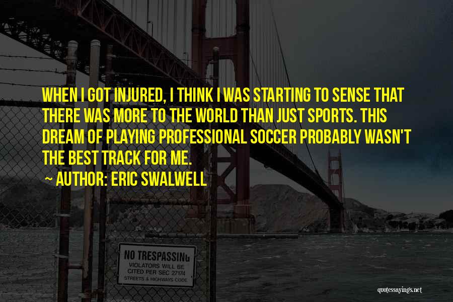 Eric Swalwell Quotes: When I Got Injured, I Think I Was Starting To Sense That There Was More To The World Than Just